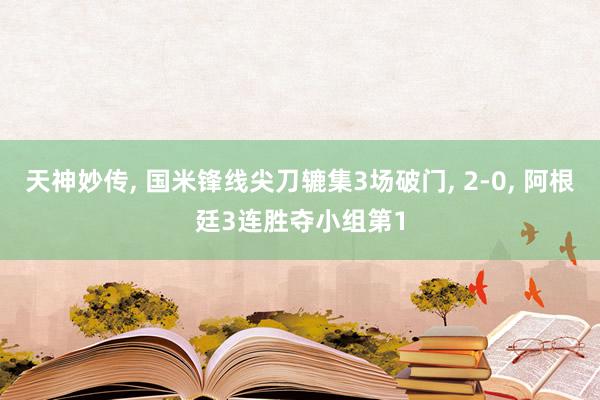 天神妙传, 国米锋线尖刀辘集3场破门, 2-0, 阿根廷3连胜夺小组第1